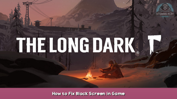 The Long Dark How to Fix Black Screen in Game 1 - steamsplay.com