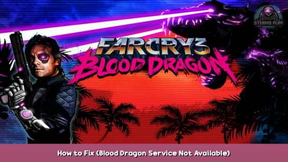 Far Cry® 3 Blood Dragon How to Fix (Blood Dragon Service Not Available) 1 - steamsplay.com