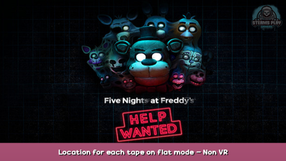 FIVE NIGHTS AT FREDDY’S: HELP WANTED Location for each tape on flat mode – Non VR 1 - steamsplay.com