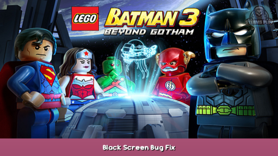 LEGO® Batman™ 3: Beyond Gotham Black Screen Bug Fix 1 - steamsplay.com