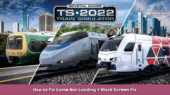 Train Simulator How to Fix Game Not Loading + Black Screen Fix 1 - steamsplay.com
