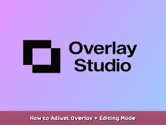 Overlay Studio How to Adjust Overlay + Editing Mode 1 - steamsplay.com