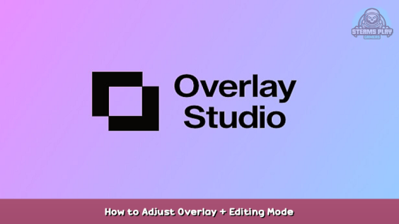 Overlay Studio How to Adjust Overlay + Editing Mode 1 - steamsplay.com