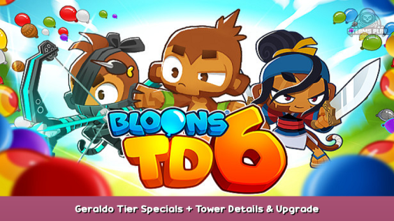 Bloons TD 6 Geraldo Tier Specials + Tower Details & Upgrade 1 - steamsplay.com
