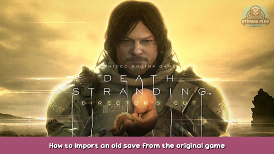 DEATH STRANDING DIRECTOR’S CUT How to Import an old save from the original game 2 - steamsplay.com