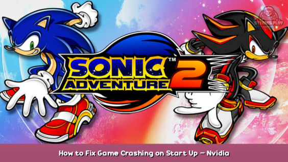 Sonic Adventure™ 2 How to Fix Game Crashing on Start Up – Nvidia Users Guide 1 - steamsplay.com