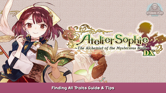 Atelier Sophie: The Alchemist of the Mysterious Book DX Finding All Traits Guide & Tips 1 - steamsplay.com